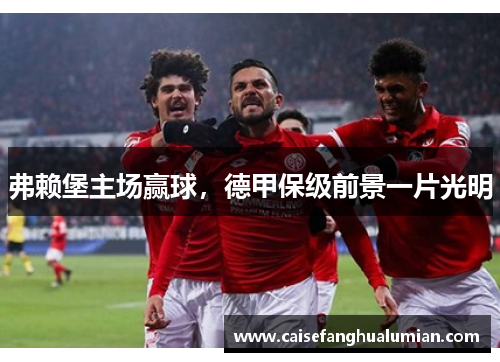 弗赖堡主场赢球，德甲保级前景一片光明