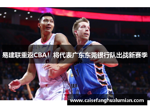 易建联重返CBA！将代表广东东莞银行队出战新赛季