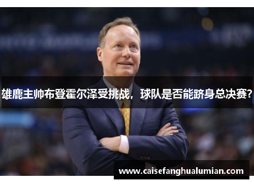 雄鹿主帅布登霍尔泽受挑战，球队是否能跻身总决赛？