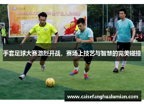 手套足球大赛激烈开战，赛场上技艺与智慧的完美碰撞