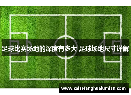 足球比赛场地的深度有多大 足球场地尺寸详解