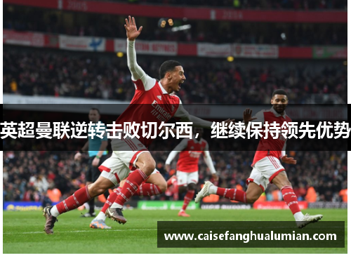 英超曼联逆转击败切尔西，继续保持领先优势