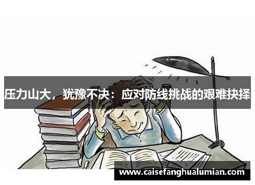 压力山大，犹豫不决：应对防线挑战的艰难抉择