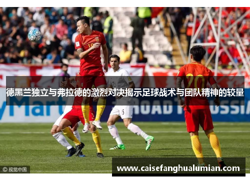 德黑兰独立与弗拉德的激烈对决揭示足球战术与团队精神的较量