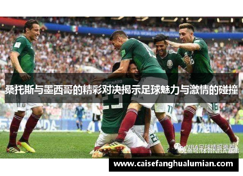 桑托斯与墨西哥的精彩对决揭示足球魅力与激情的碰撞