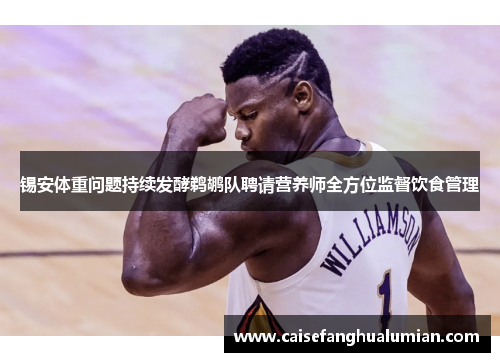 锡安体重问题持续发酵鹈鹕队聘请营养师全方位监督饮食管理