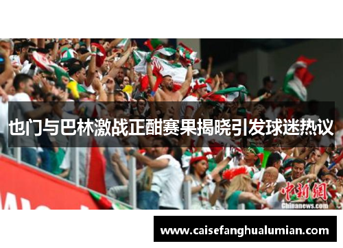 也门与巴林激战正酣赛果揭晓引发球迷热议