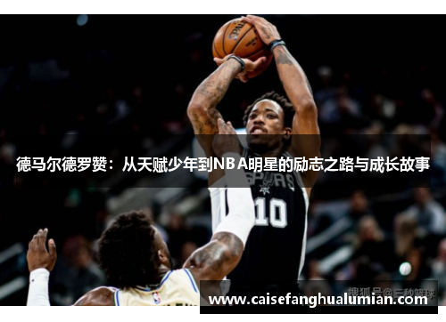 德马尔德罗赞：从天赋少年到NBA明星的励志之路与成长故事