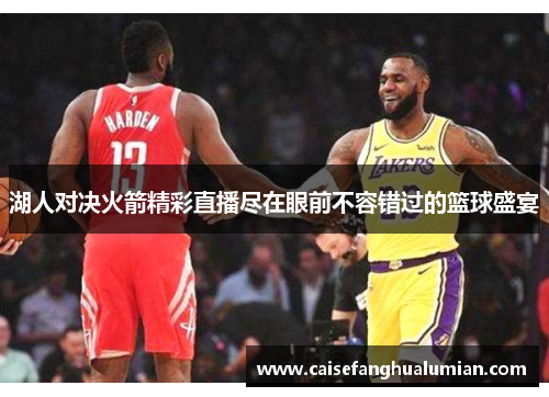 湖人对决火箭精彩直播尽在眼前不容错过的篮球盛宴