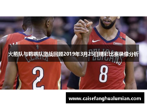 火箭队与鹈鹕队激战回顾2019年3月25日精彩比赛录像分析
