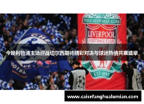今晚利物浦主场迎战切尔西期待精彩对决与球迷热情共襄盛举