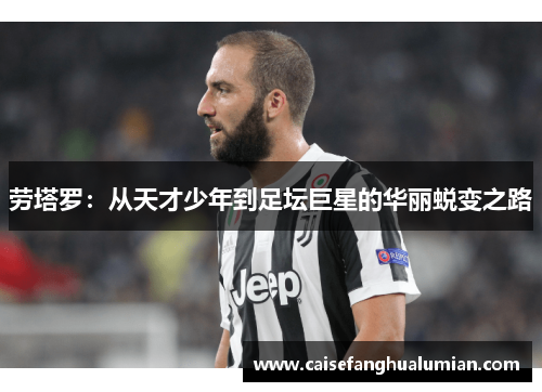 劳塔罗：从天才少年到足坛巨星的华丽蜕变之路