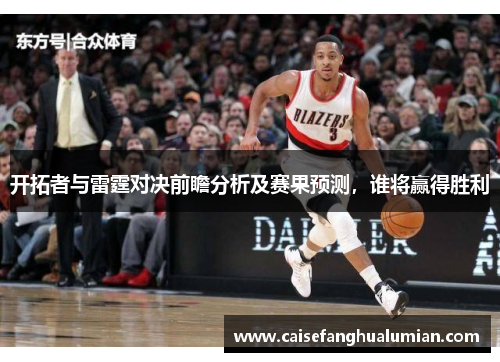 开拓者与雷霆对决前瞻分析及赛果预测，谁将赢得胜利